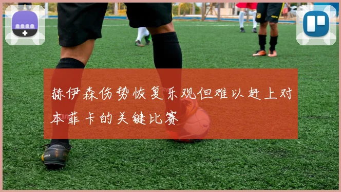 赫伊森伤势恢复乐观但难以赶上对本菲卡的关键比赛