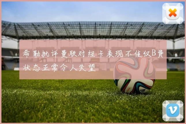 希勒批评曼联对纽卡表现不佳仅B费状态正常令人失望
