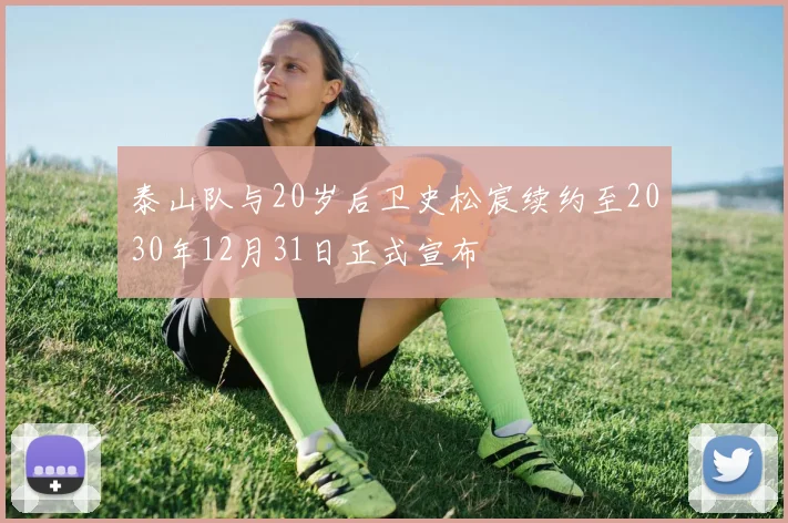 泰山队与20岁后卫史松宸续约至2030年12月31日正式宣布