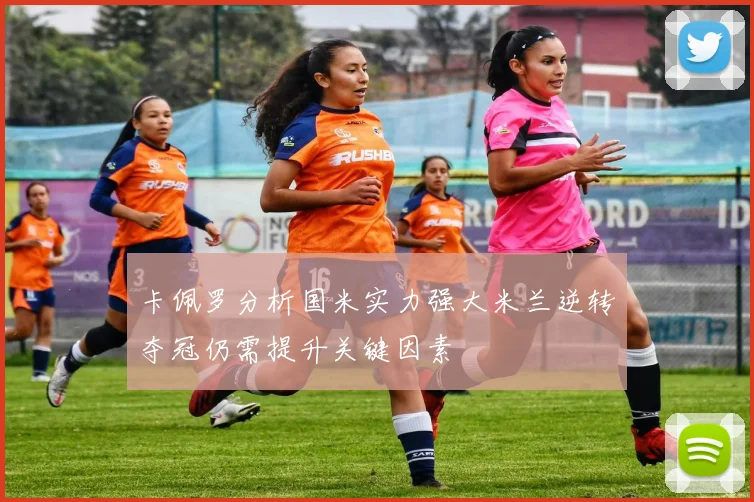 卡佩罗分析国米实力强大米兰逆转夺冠仍需提升关键因素