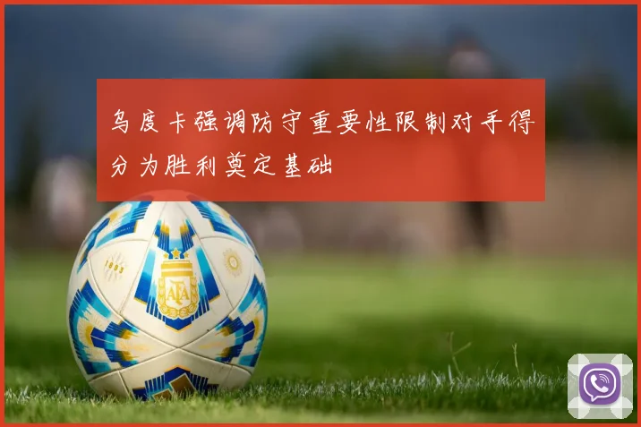 乌度卡强调防守重要性限制对手得分为胜利奠定基础