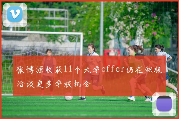 张博源收获11个大学offer仍在积极洽谈更多学校机会