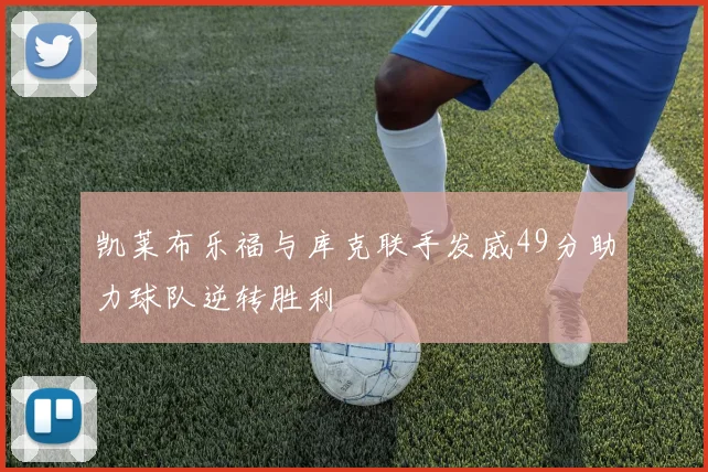 凯莱布乐福与库克联手发威49分助力球队逆转胜利