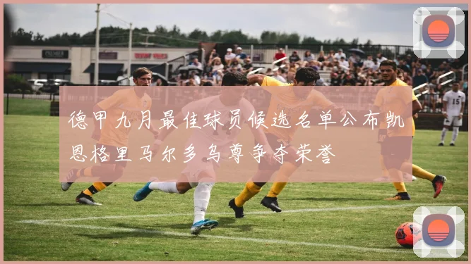 德甲九月最佳球员候选名单公布凯恩格里马尔多乌尊争夺荣誉