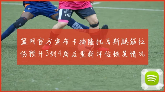 篮网官方宣布卡梅隆托马斯腿筋拉伤预计3到4周后重新评估恢复情况