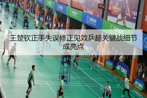 王楚钦正手失误修正见效乒超关键战细节成亮点